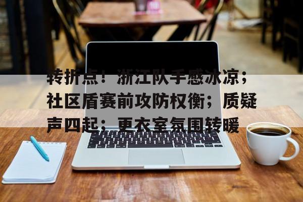 转折点！浙江队手感冰凉；社区盾赛前攻防权衡；质疑声四起；更衣室氛围转暖的简单介绍九游体育入口